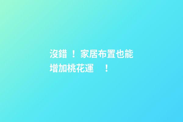沒錯！家居布置也能增加桃花運！